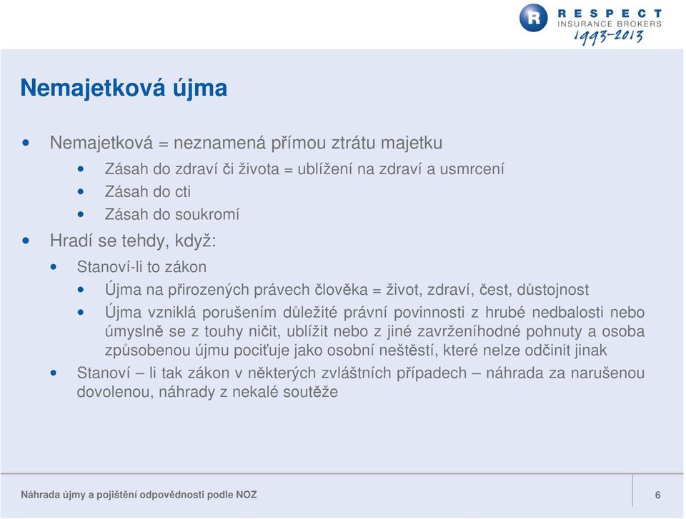 nedbalosti nebo úmyslně se z touhy ničit, ublížit nebo z jiné zavrženíhodné pohnuty a osoba způsobenou újmu pociťuje jako osobní neštěstí, které nelze odčinit