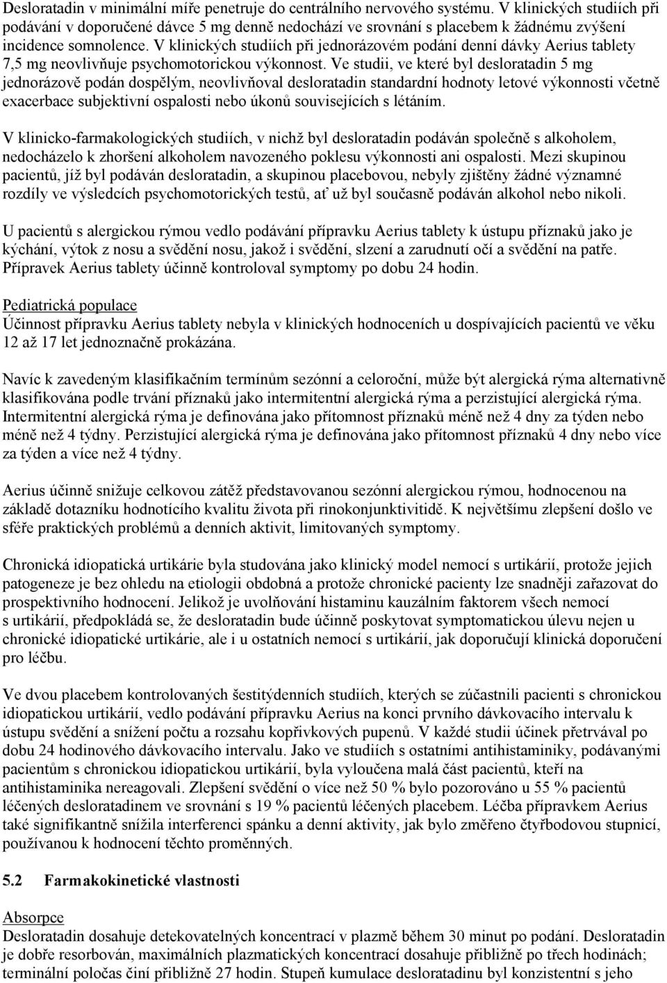 V klinických studiích při jednorázovém podání denní dávky Aerius tablety 7,5 mg neovlivňuje psychomotorickou výkonnost.