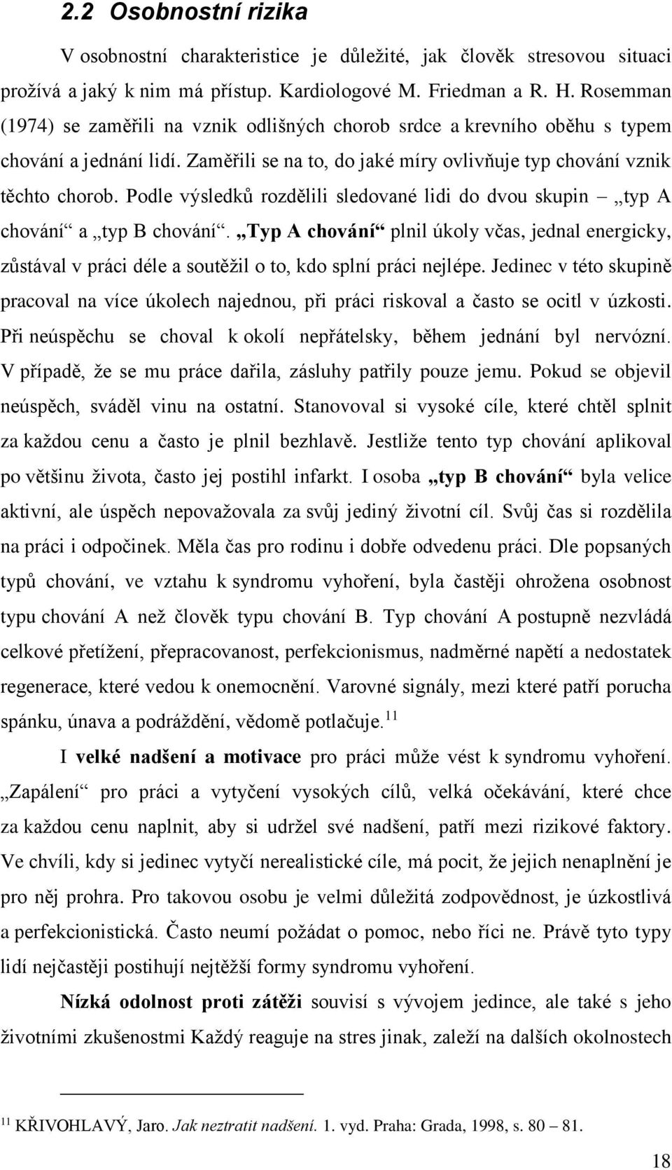 Podle výsledků rozdělili sledované lidi do dvou skupin typ A chování a typ B chování. Typ A chování plnil úkoly včas, jednal energicky, zůstával v práci déle a soutěžil o to, kdo splní práci nejlépe.