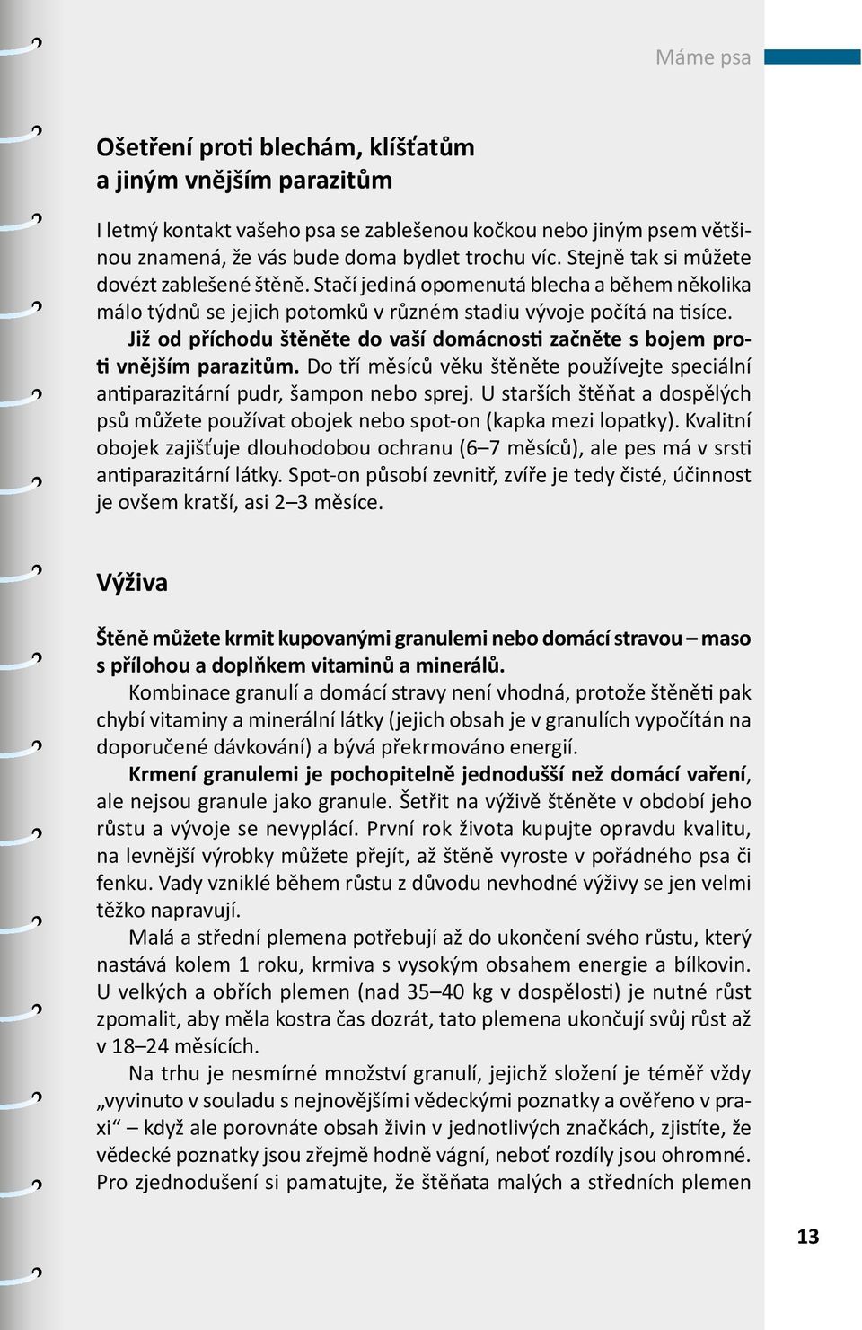 Již od příchodu štěněte do vaší domácnosti začněte s bojem proti vnějším parazitům. Do tří měsíců věku štěněte používejte speciální antiparazitární pudr, šampon nebo sprej.