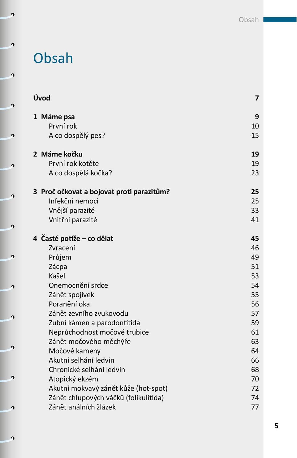 25 Infekční nemoci 25 Vnější parazité 33 Vnitřní parazité 41 4 Časté potíže co dělat 45 Zvracení 46 Průjem 49 Zácpa 51 Kašel 53 Onemocnění srdce 54 Zánět spojivek