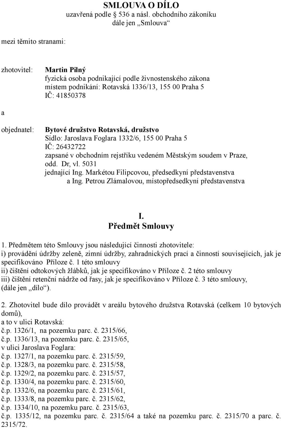 Bytové družstvo Rotavská, družstvo Sídlo: Jaroslava Foglara 1332/6, 155 00 Praha 5 IČ: 26432722 zapsané v obchodním rejstříku vedeném Městským soudem v Praze, odd. Dr, vl. 5031 jednající Ing.