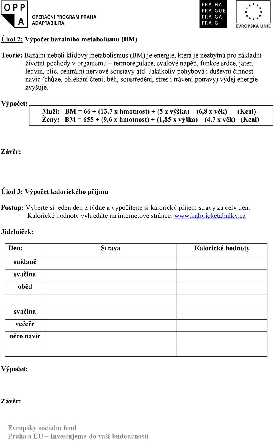 Muži: BM = 66 + (13,7 x hmotnost) + (5 x výška) (6,8 x věk) (Kcal) Ženy: BM = 655 + (9,6 x hmotnost) + (1,85 x výška) (4,7 x věk) (Kcal) Úkol 3: Výpočet kalorického příjmu Postup: Vyberte si jeden