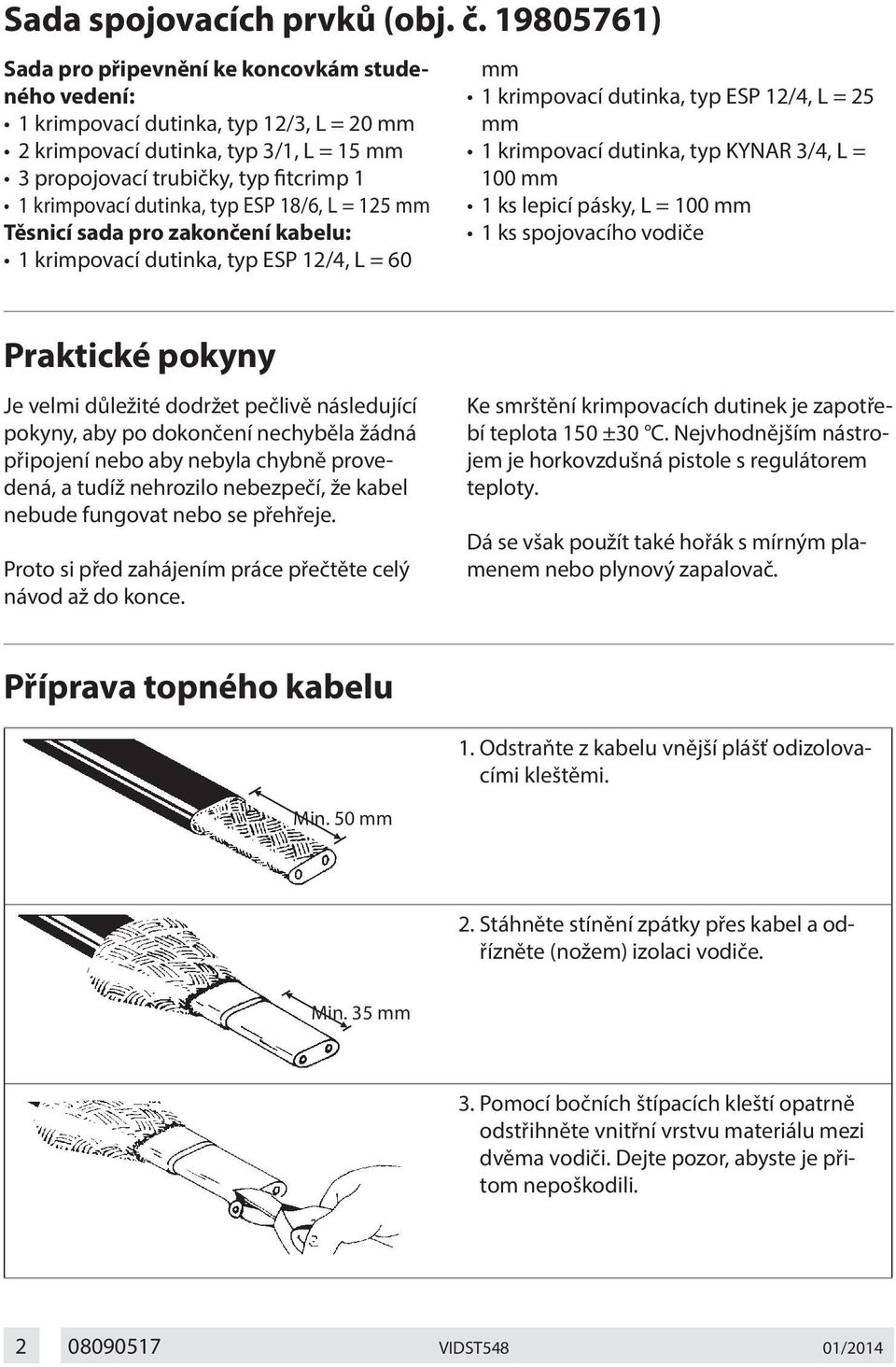 dutinka, typ ESP 18/6, L = 125 mm Těsnicí sada pro zakončení kabelu: 1 krimpovací dutinka, typ ESP 12/4, L = 60 mm 1 krimpovací dutinka, typ ESP 12/4, L = 25 mm 1 krimpovací dutinka, typ KYNAR 3/4, L