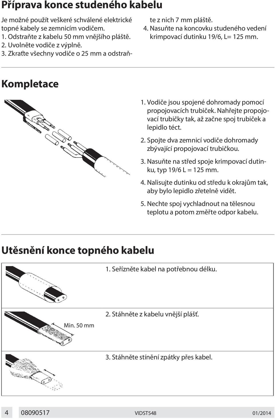 Vodiče jsou spojené dohromady pomocí propojovacích trubiček. Nahřejte propojovací trubičky tak, až začne spoj trubiček a lepidlo téct. 2.