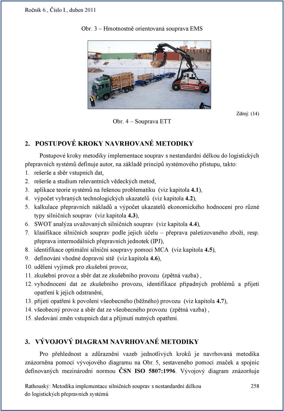 takto: 1. rešerše a sběr vstupních dat, 2. rešerše a studium relevantních vědeckých metod, 3. aplikace teorie systémů na řešenou problematiku (viz kapitola 4.1), 4.