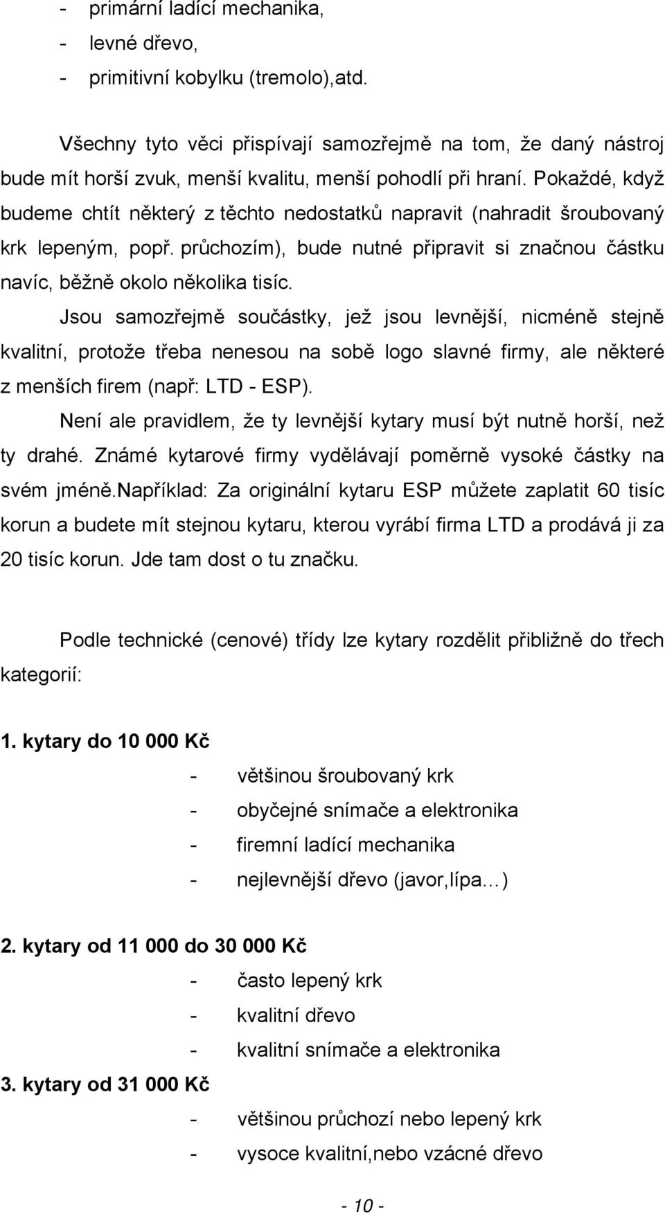 Pokaždé, když budeme chtít některý z těchto nedostatků napravit (nahradit šroubovaný krk lepeným, popř. průchozím), bude nutné připravit si značnou částku navíc, běžně okolo několika tisíc.