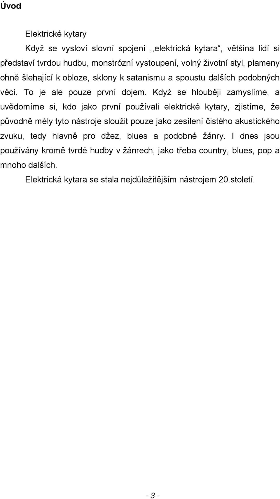 Když se hlouběji zamyslíme, a uvědomíme si, kdo jako první používali elektrické kytary, zjistíme, že původně měly tyto nástroje sloužit pouze jako zesílení čistého