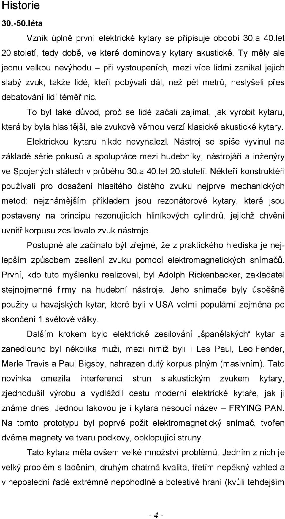 To byl také důvod, proč se lidé začali zajímat, jak vyrobit kytaru, která by byla hlasitější, ale zvukově věrnou verzí klasické akustické kytary. Elektrickou kytaru nikdo nevynalezl.