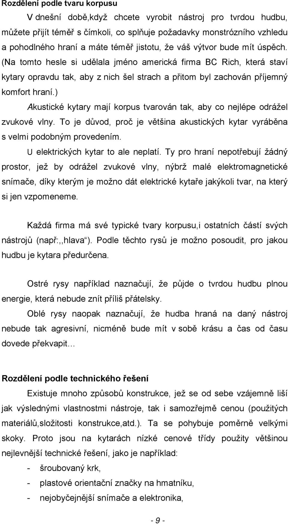 ) Akustické kytary mají korpus tvarován tak, aby co nejlépe odrážel zvukové vlny. To je důvod, proč je většina akustických kytar vyráběna s velmi podobným provedením.
