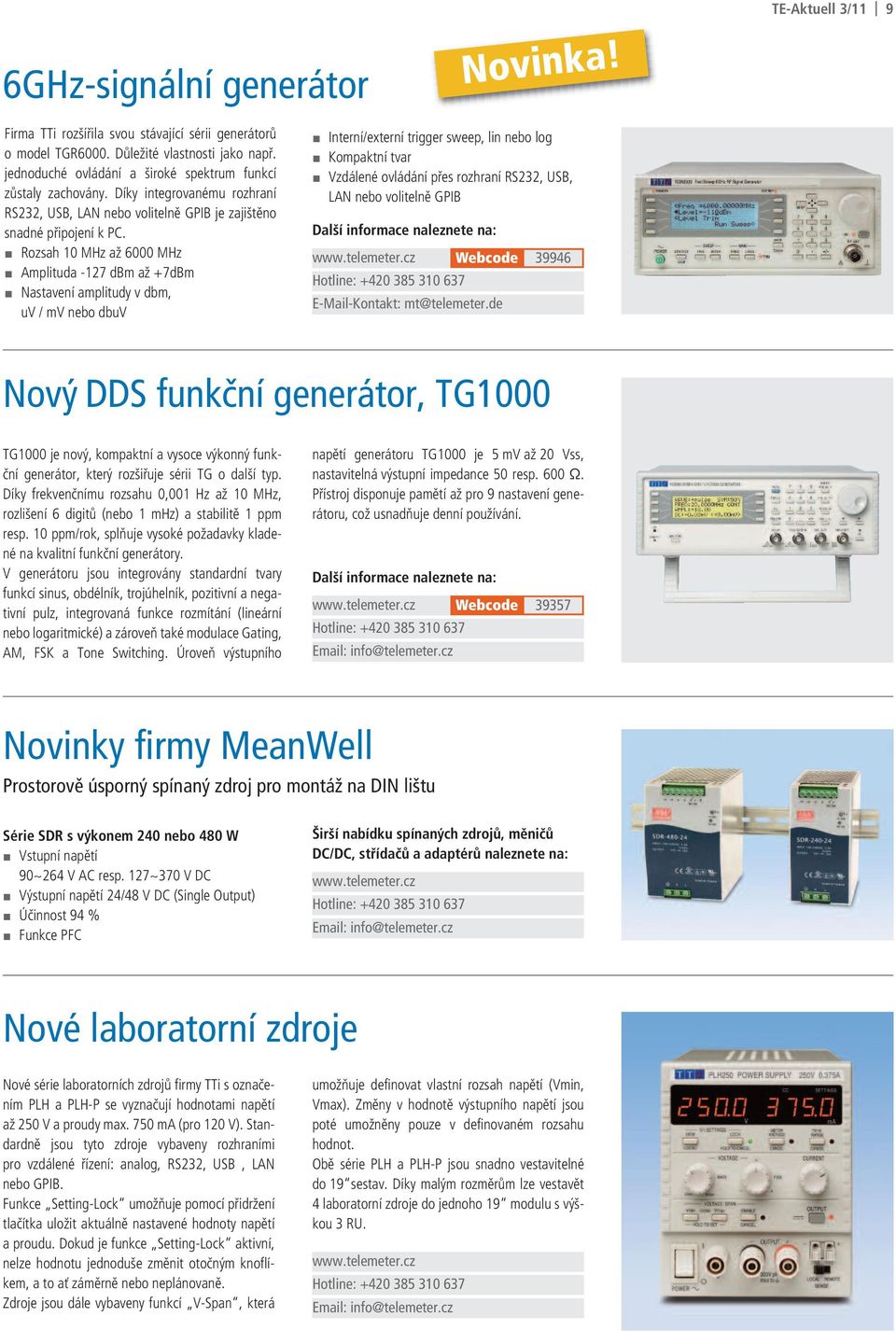 Rozsah 10 MHz až 6000 MHz Amplituda -127 dbm až +7dBm Nastavení amplitudy v dbm, uv / mv nebo dbuv Interní/externí trigger sweep, lin nebo log Kompaktní tvar Vzdálené ovládání přes rozhraní RS232,