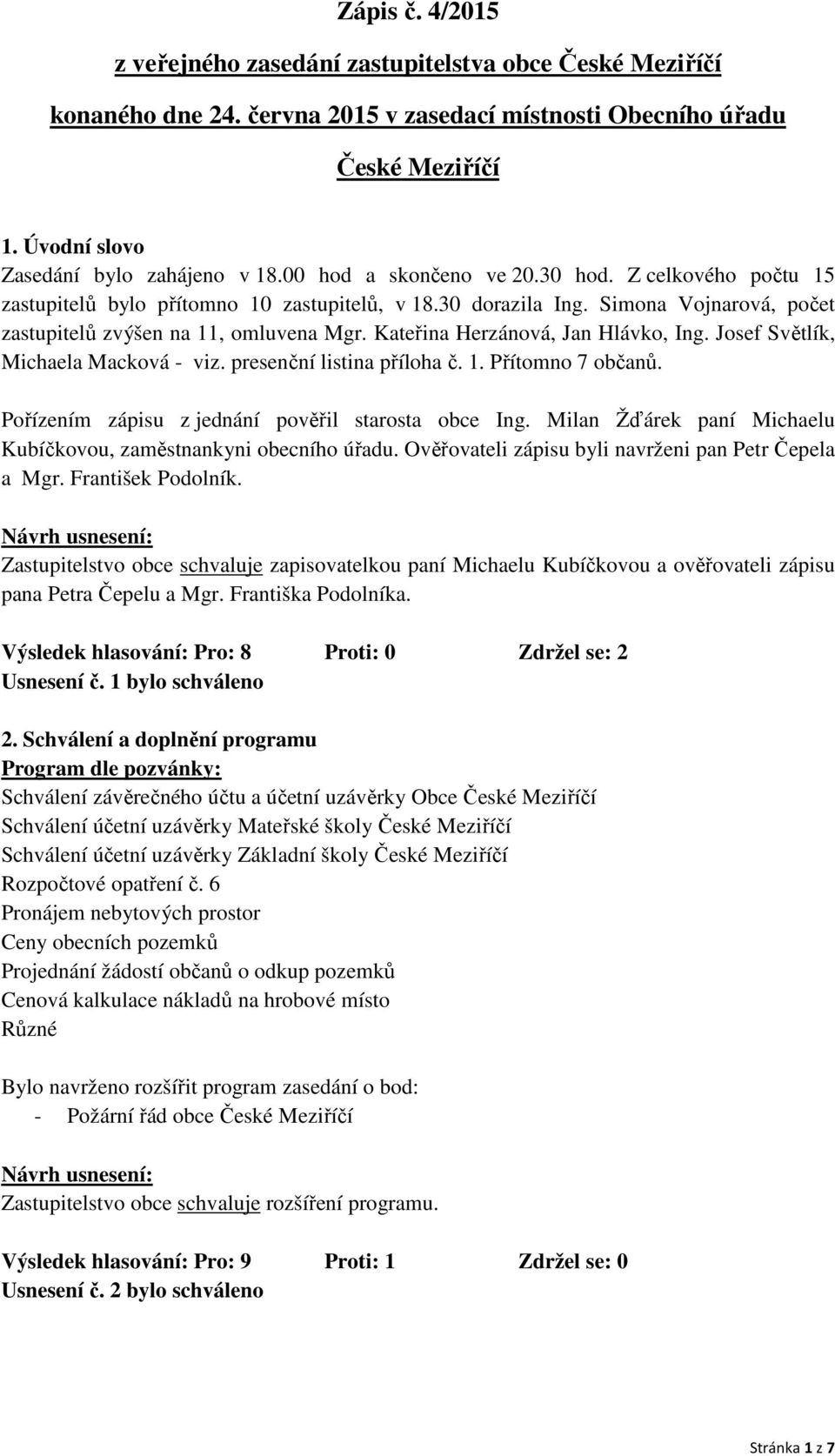 Kateřina Herzánová, Jan Hlávko, Ing. Josef Světlík, Michaela Macková - viz. presenční listina příloha č. 1. Přítomno 7 občanů. Pořízením zápisu z jednání pověřil starosta obce Ing.