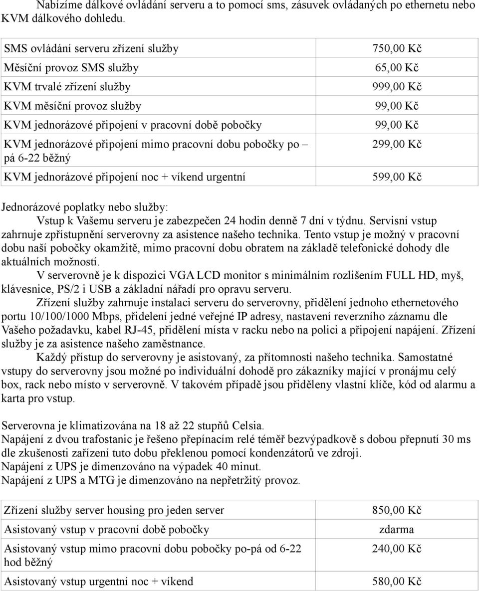 pracovní dobu pobočky po pá 6-22 běžný KVM jednorázové připojení noc + víkend urgentní 750,00 Kč 65,00 Kč 999,00 Kč 99,00 Kč 99,00 Kč 299,00 Kč 599,00 Kč Jednorázové poplatky nebo služby: Vstup k