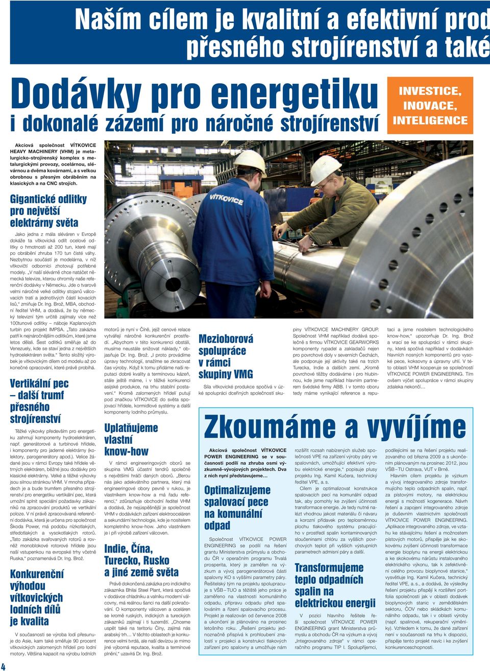 Gigantické odlitky pro největší elektrárny světa Jako jedna z mála sléváren v Evropě dokáže ta vítkovická odlít ocelové odlitky o hmotnosti až 200 tun, které mají po obrábění zhruba 170 tun čisté