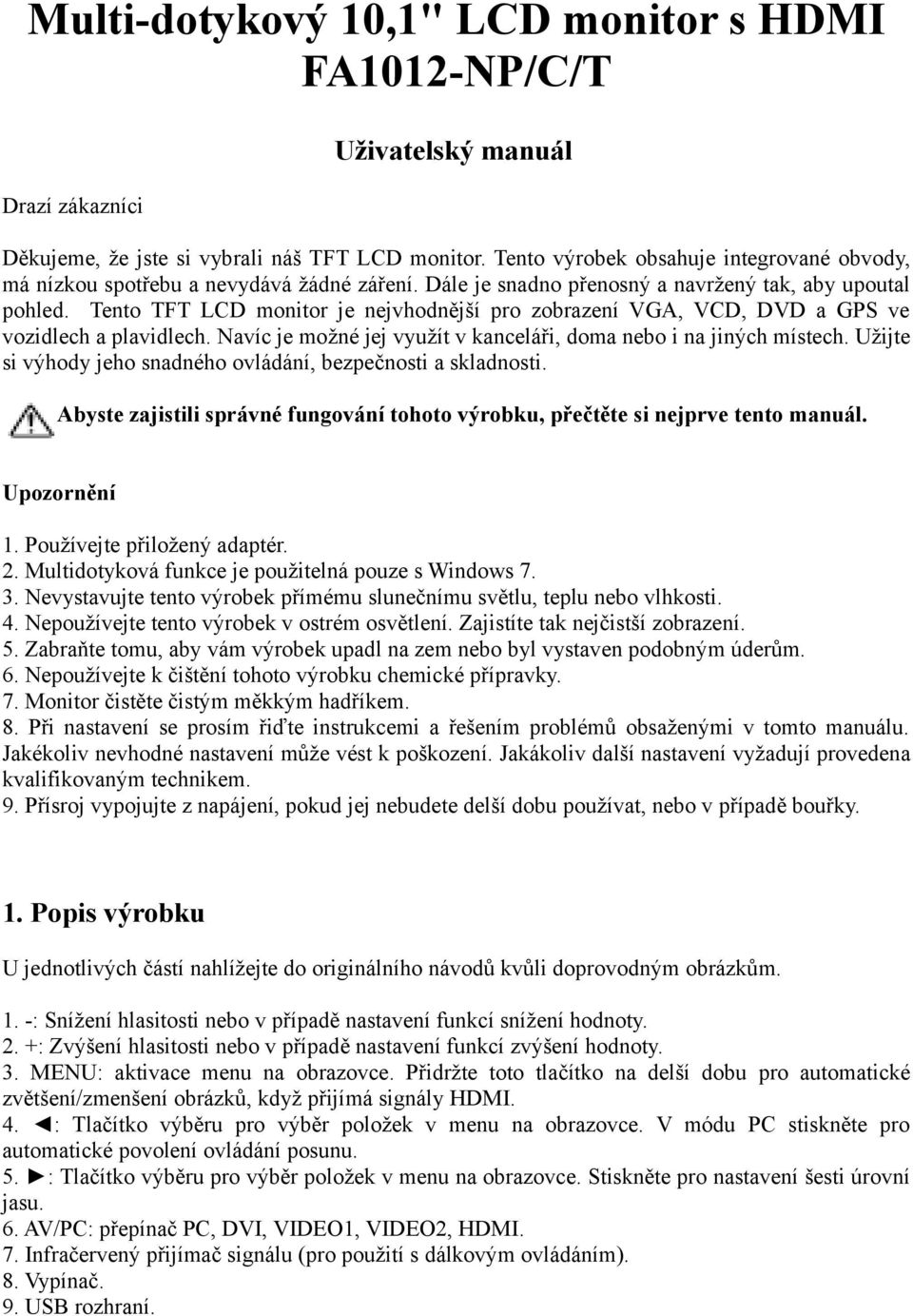 Tento TFT LCD monitor je nejvhodnější pro zobrazení VGA, VCD, DVD a GPS ve vozidlech a plavidlech. Navíc je možné jej využít v kanceláři, doma nebo i na jiných místech.