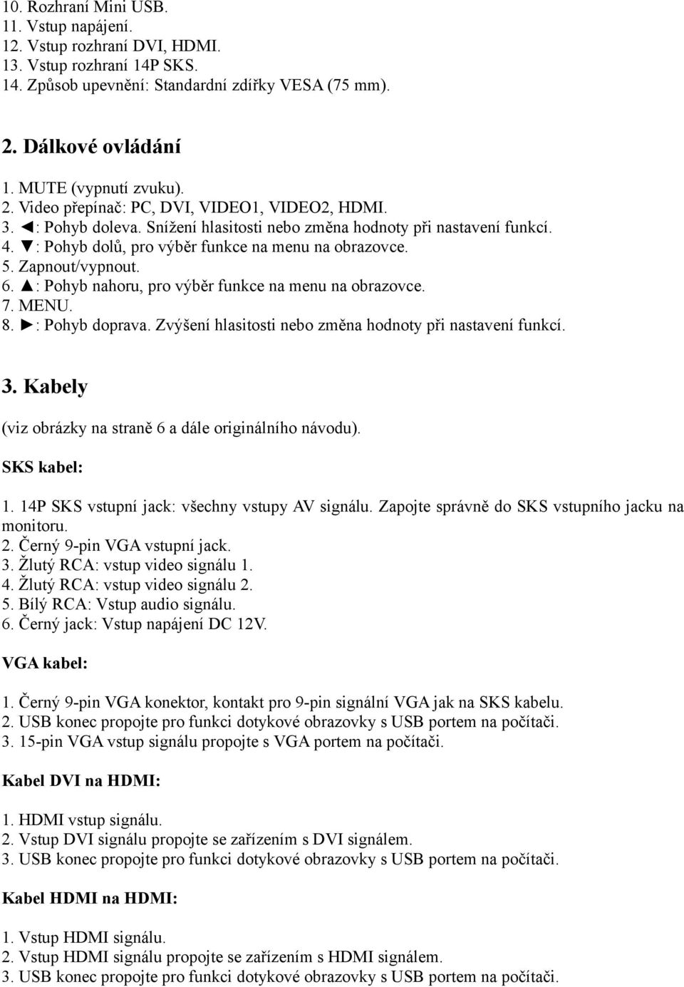 Zapnout/vypnout. 6. : Pohyb nahoru, pro výběr funkce na menu na obrazovce. 7. MENU. 8. : Pohyb doprava. Zvýšení hlasitosti nebo změna hodnoty při nastavení funkcí. 3.