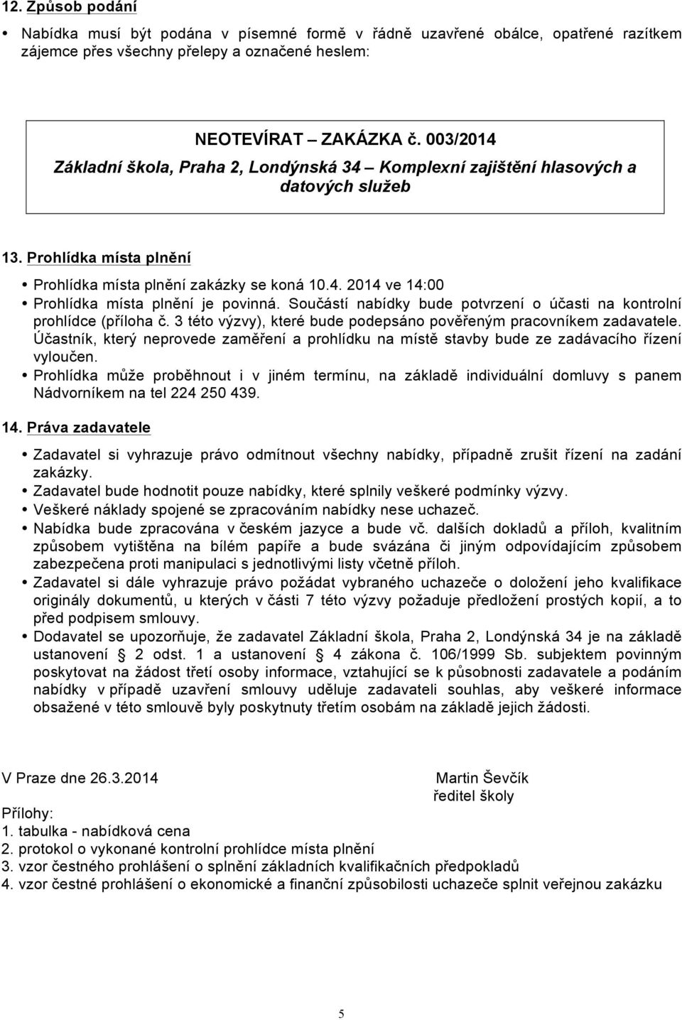 Součástí nabídky bude potvrzení o účasti na kontrolní prohlídce (příloha č. 3 této výzvy), které bude podepsáno pověřeným pracovníkem zadavatele.