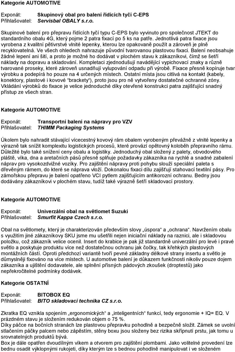 Ve všech ohledech nahrazuje původní tvarovanou plastovou fixaci.