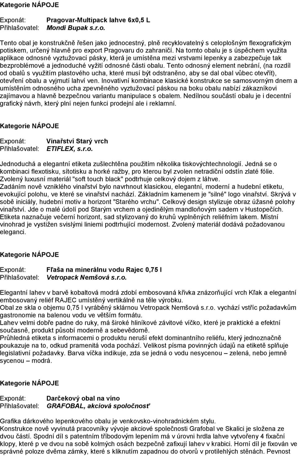 Tento odnosný element nebrání, (na rozdíl od obalů s využitím plastového ucha, které musí být odstraněno, aby se dal obal vůbec otevřít), otevření obalu a vyjmutí lahví ven.