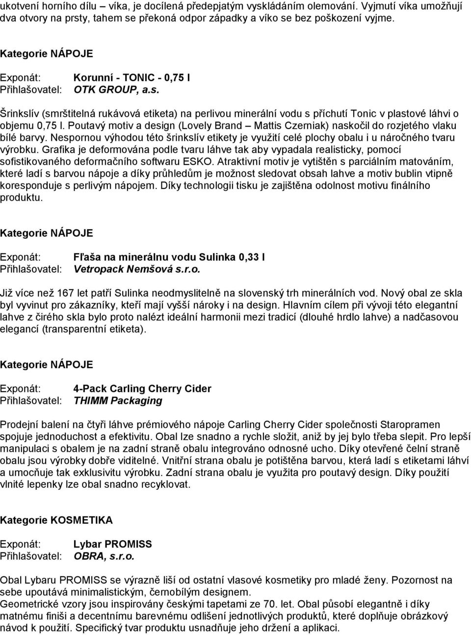 Poutavý motiv a design (Lovely Brand Mattis Czerniak) naskočil do rozjetého vlaku bílé barvy. Nespornou výhodou této šrinkslív etikety je využití celé plochy obalu i u náročného tvaru výrobku.