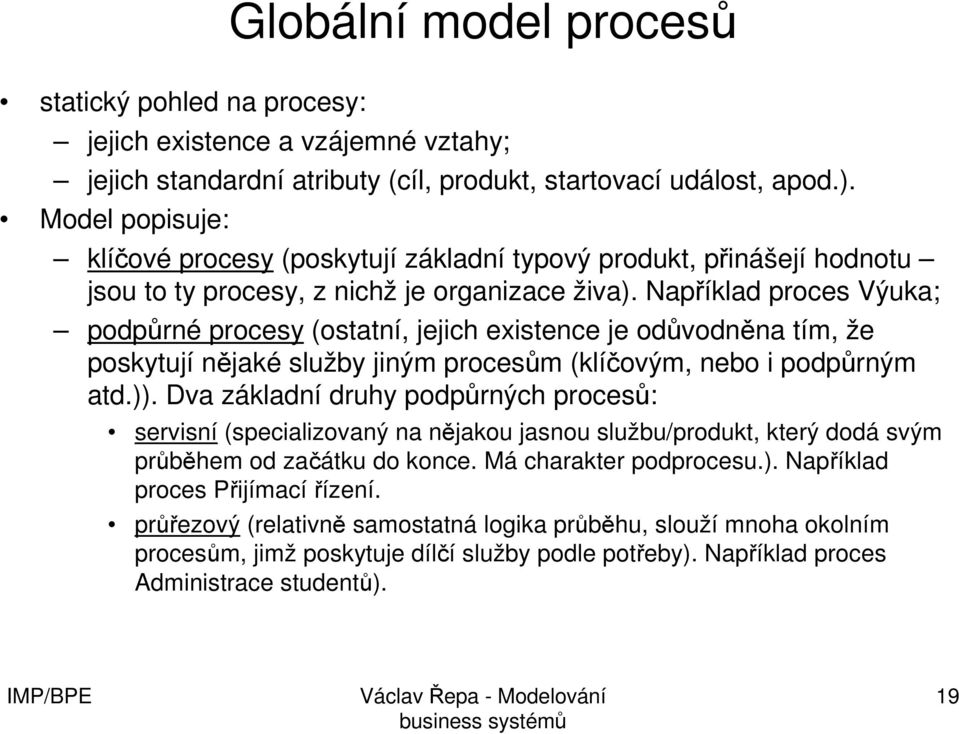 Například proces Výuka; podpůrné procesy (ostatní, jejich existence je odůvodněna tím, že poskytují nějaké služby jiným procesům (klíčovým, nebo i podpůrným atd.)).
