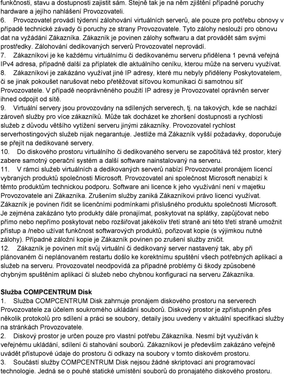 Tyto zálohy neslouží pro obnovu dat na vyžádání Zákazníka. Zákazník je povinen zálohy softwaru a dat provádět sám svými prostředky. Zálohování dedikovaných serverů Provozovatel neprovádí. 7.