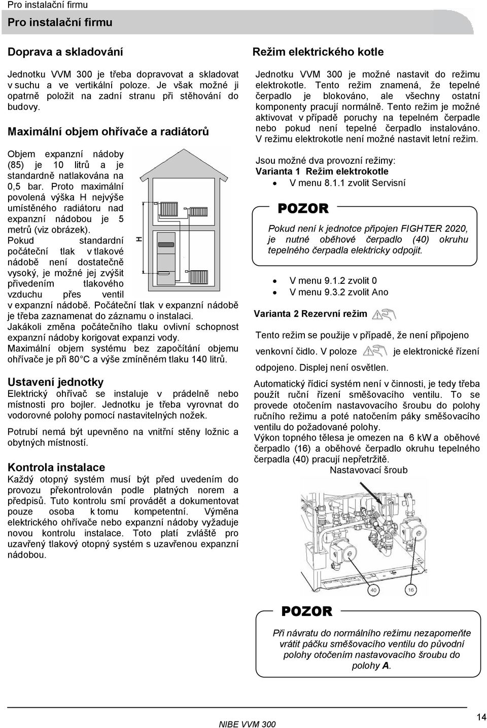 Proto maximální povolená výška H nejvýše umístěného radiátoru nad expanzní nádobou je 5 metrů (viz obrázek).