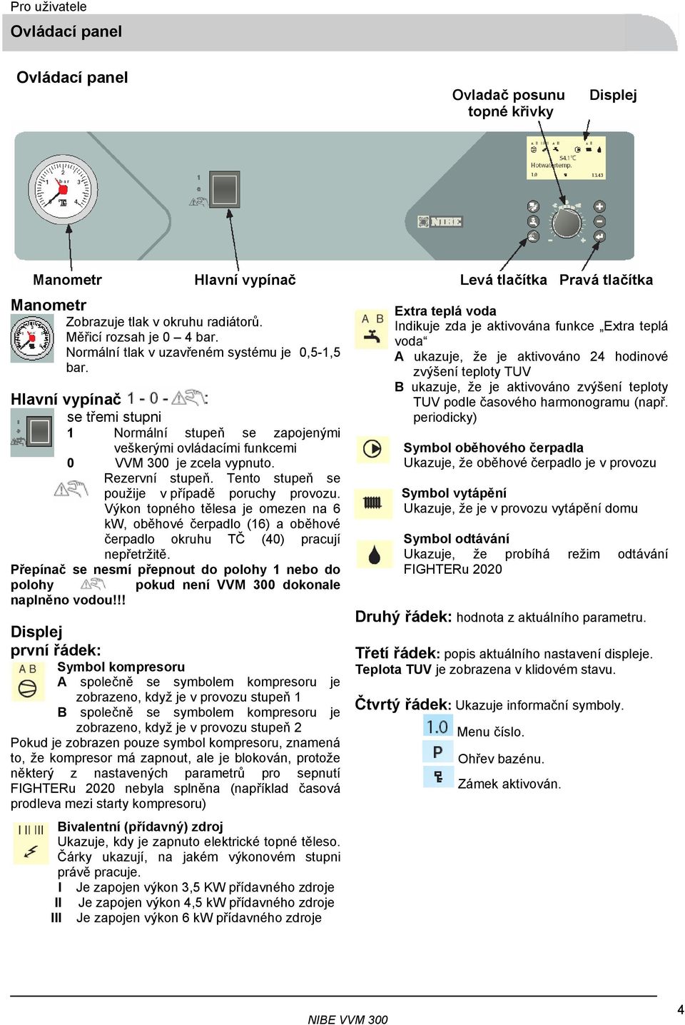 Rezervní stupeň. Tento stupeň se použije v případě poruchy provozu. Výkon topného tělesa je omezen na 6 kw, oběhové čerpadlo (16) a oběhové čerpadlo okruhu TČ (40) pracují nepřetržitě.