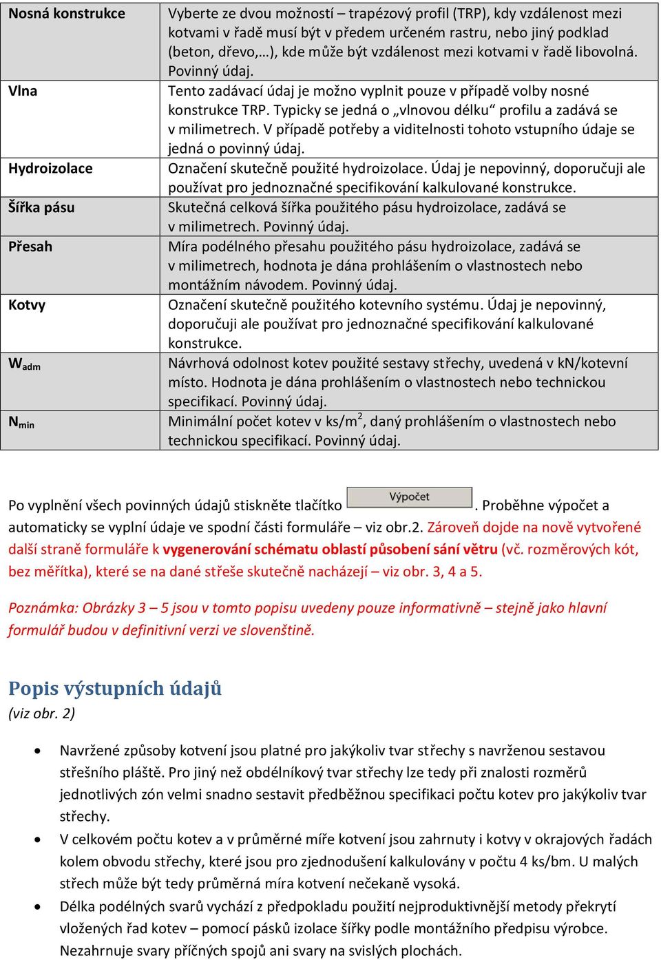 Typicky se jedná o vlnovou délku profilu a zadává se v milimetrech. V případě potřeby a viditelnosti tohoto vstupního údaje se jedná o povinný údaj. Označení skutečně použité hydroizolace.