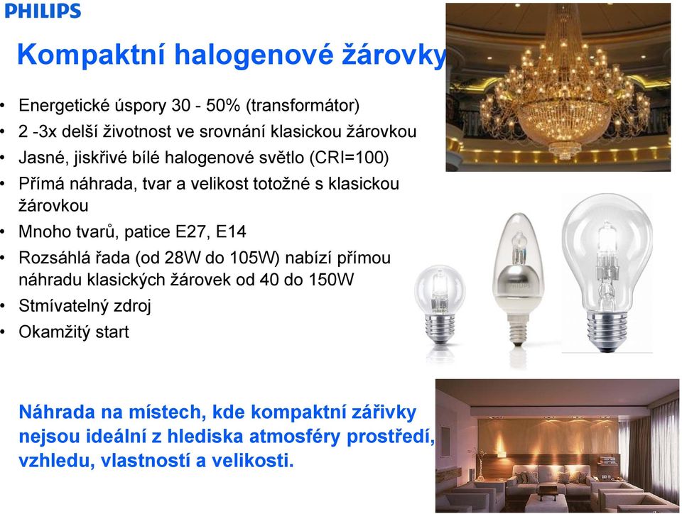 E14 Rozsáhlá řada (od 28W do 105W) nabízí přímou náhradu klasických žárovek od 40 do 150W Stmívatelný zdroj Okamžitý start