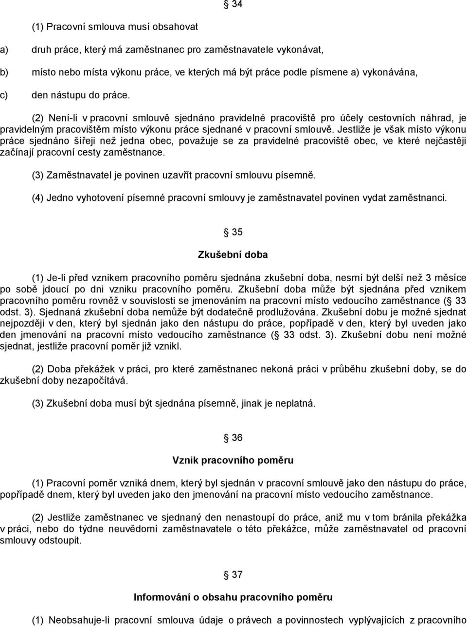 Jestliţe je však místo výkonu práce sjednáno šířeji neţ jedna obec, povaţuje se za pravidelné pracoviště obec, ve které nejčastěji začínají pracovní cesty zaměstnance.