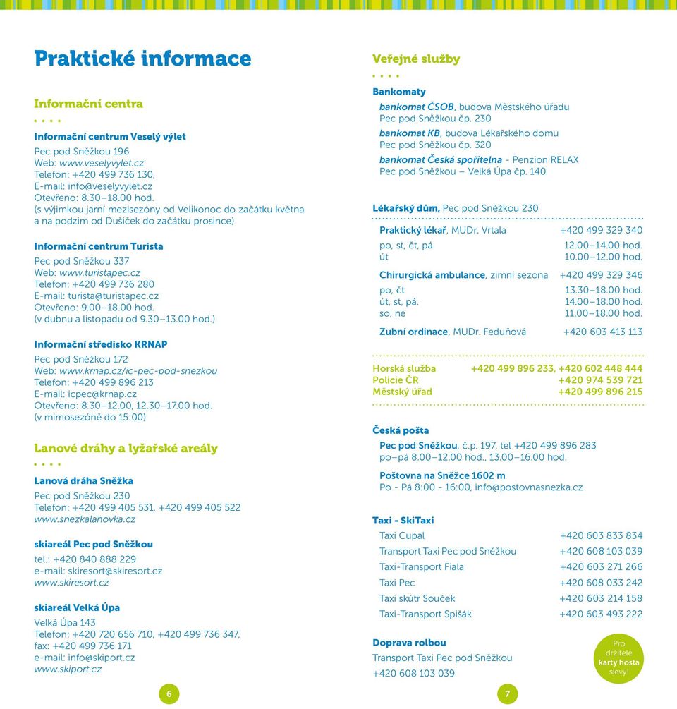 cz Telefon: +420 499 736 280 E-mail: turista@turistapec.cz Otevřeno: 9.00 18.00 hod. (v dubnu a listopadu od 9.30 13.00 hod.) Informační středisko KRNAP Pec pod Sněžkou 172 Web: www.krnap.