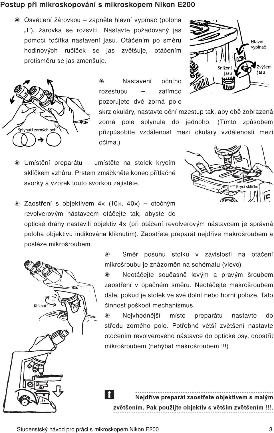 Splynutí zorných polí Snížení jasu Hlavní vypínač Zvýšení jasu Nastavení očního rozestupu zatímco pozorujete dvě zorná pole skrz okuláry, nastavte oční rozestup tak, aby obě zobrazená zorná pole