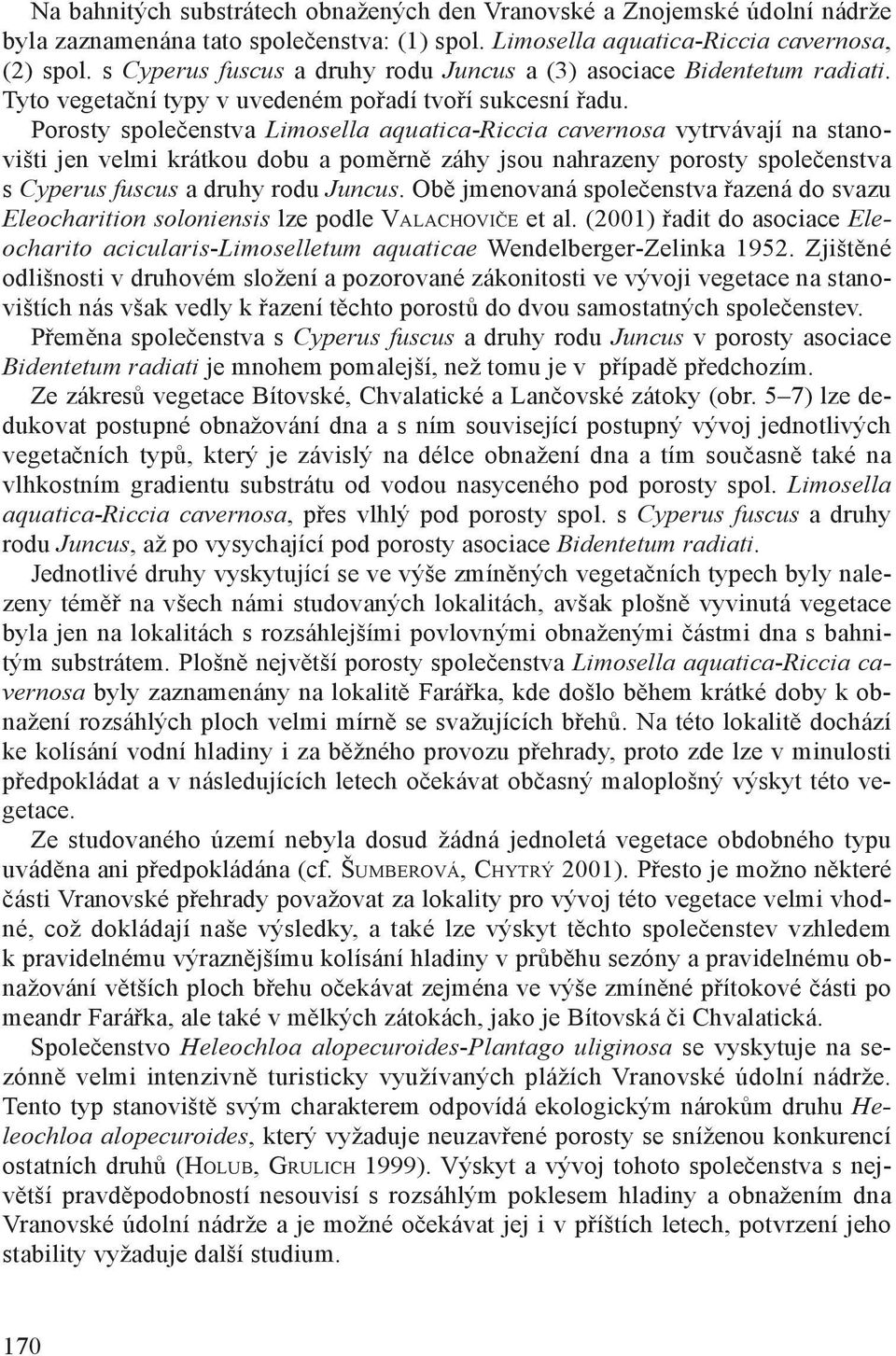 Porosty společenstva Limosella aquatica-riccia cavernosa vytrvávají na stanovišti jen velmi krátkou dobu a poměrně záhy jsou nahrazeny porosty společenstva s Cyperus fuscus a druhy rodu Juncus.