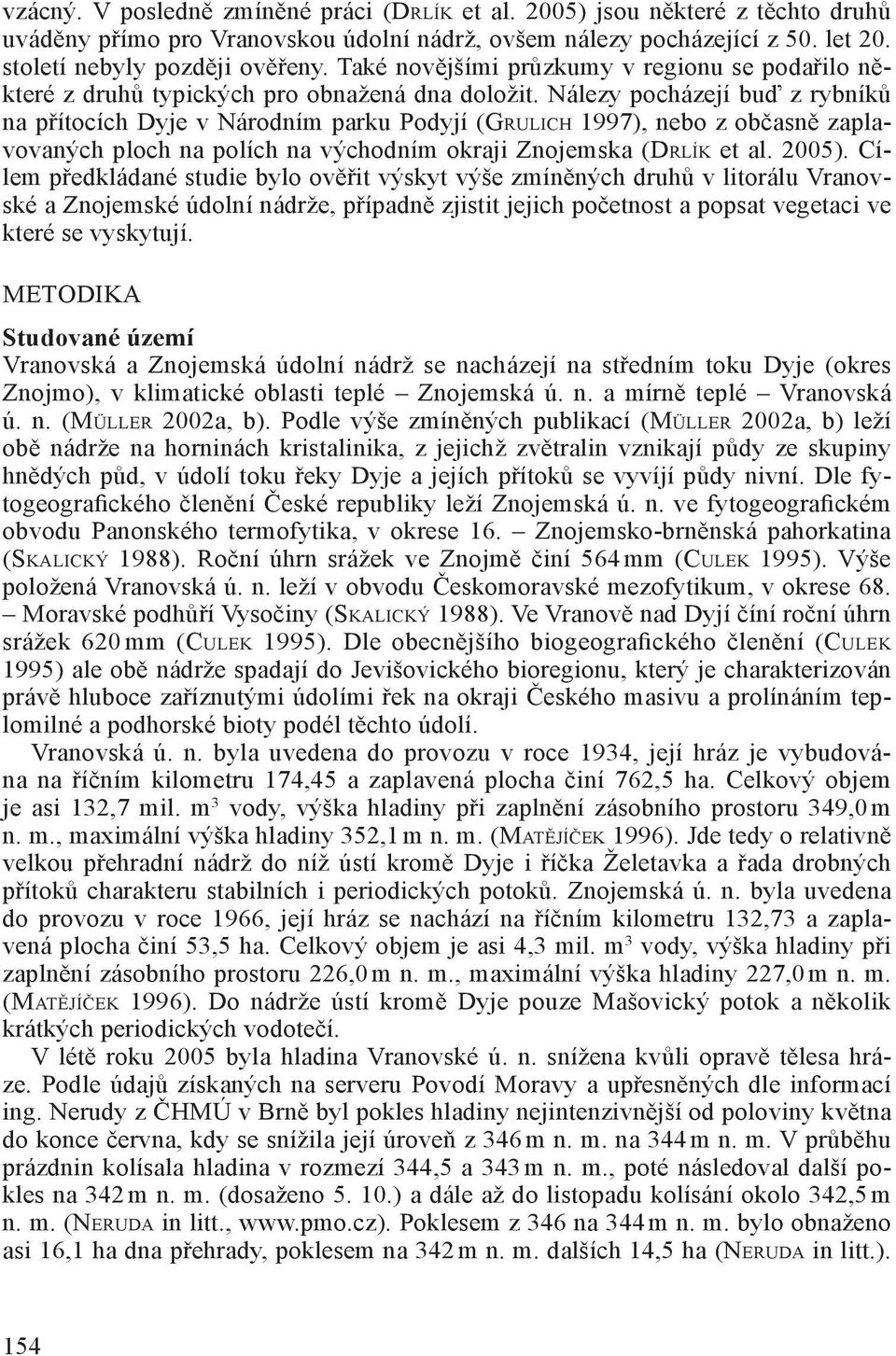 Nálezy pocházejí buď z rybníků na přítocích Dyje v Národním parku Podyjí (GRULICH 1997), nebo z občasně zaplavovaných ploch na polích na východním okraji Znojemska (DRLÍK et al. 2005).