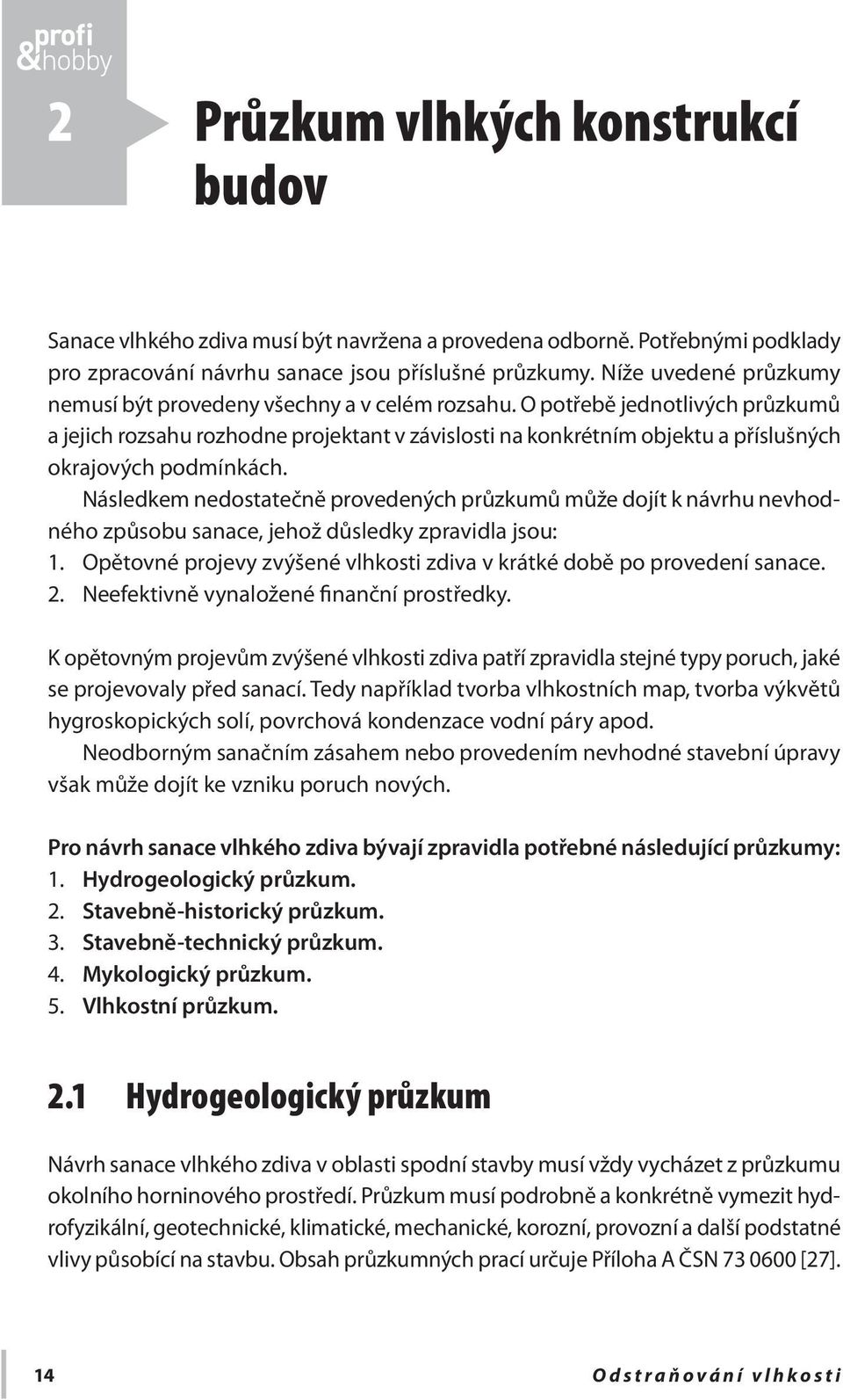 O potřebě jednotlivých průzkumů a jejich rozsahu rozhodne projektant v závislosti na konkrétním objektu a příslušných okrajových podmínkách.