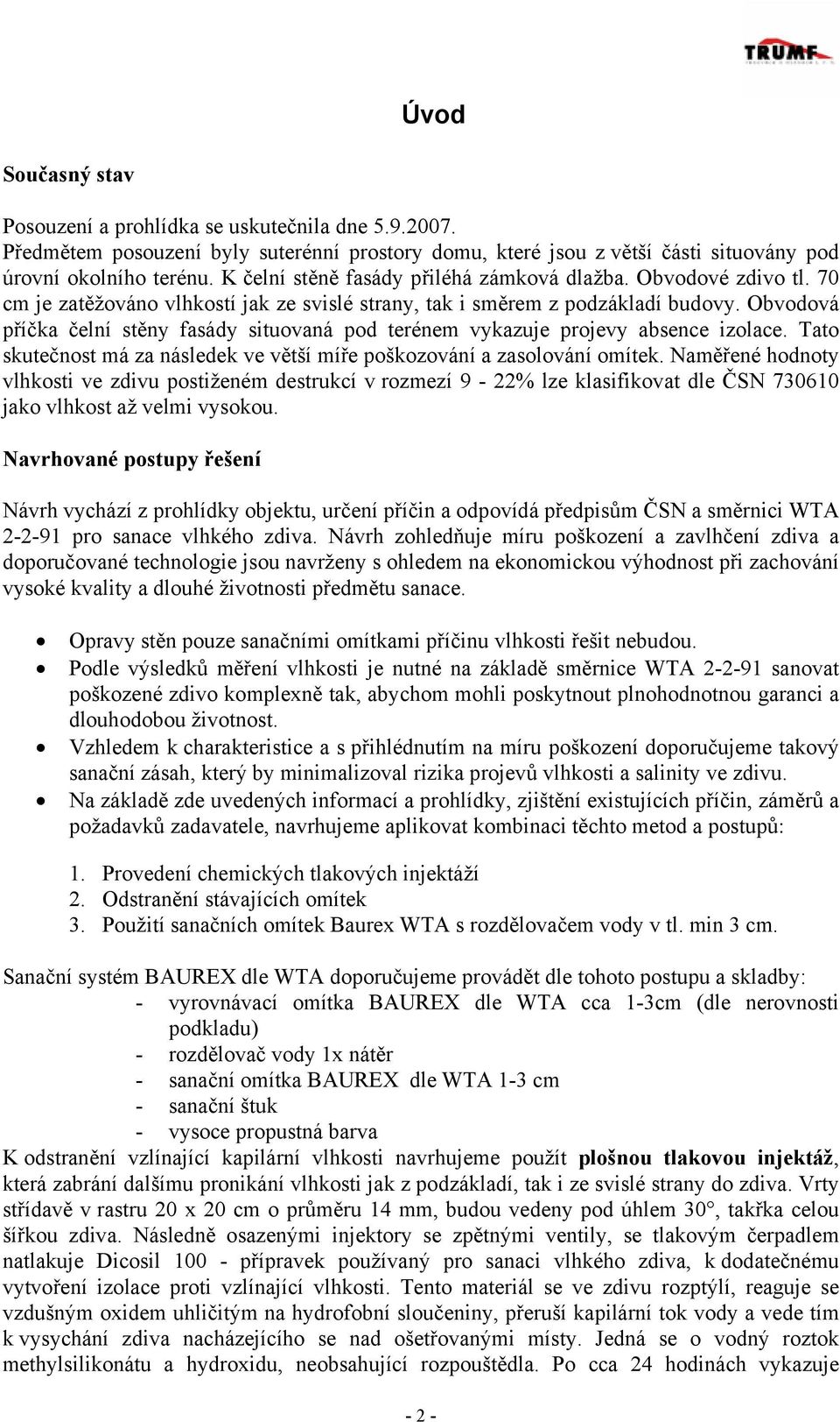 Obvodová příčka čelní stěny fasády situovaná pod terénem vykazuje projevy absence izolace. Tato skutečnost má za následek ve větší míře poškozování a zasolování omítek.