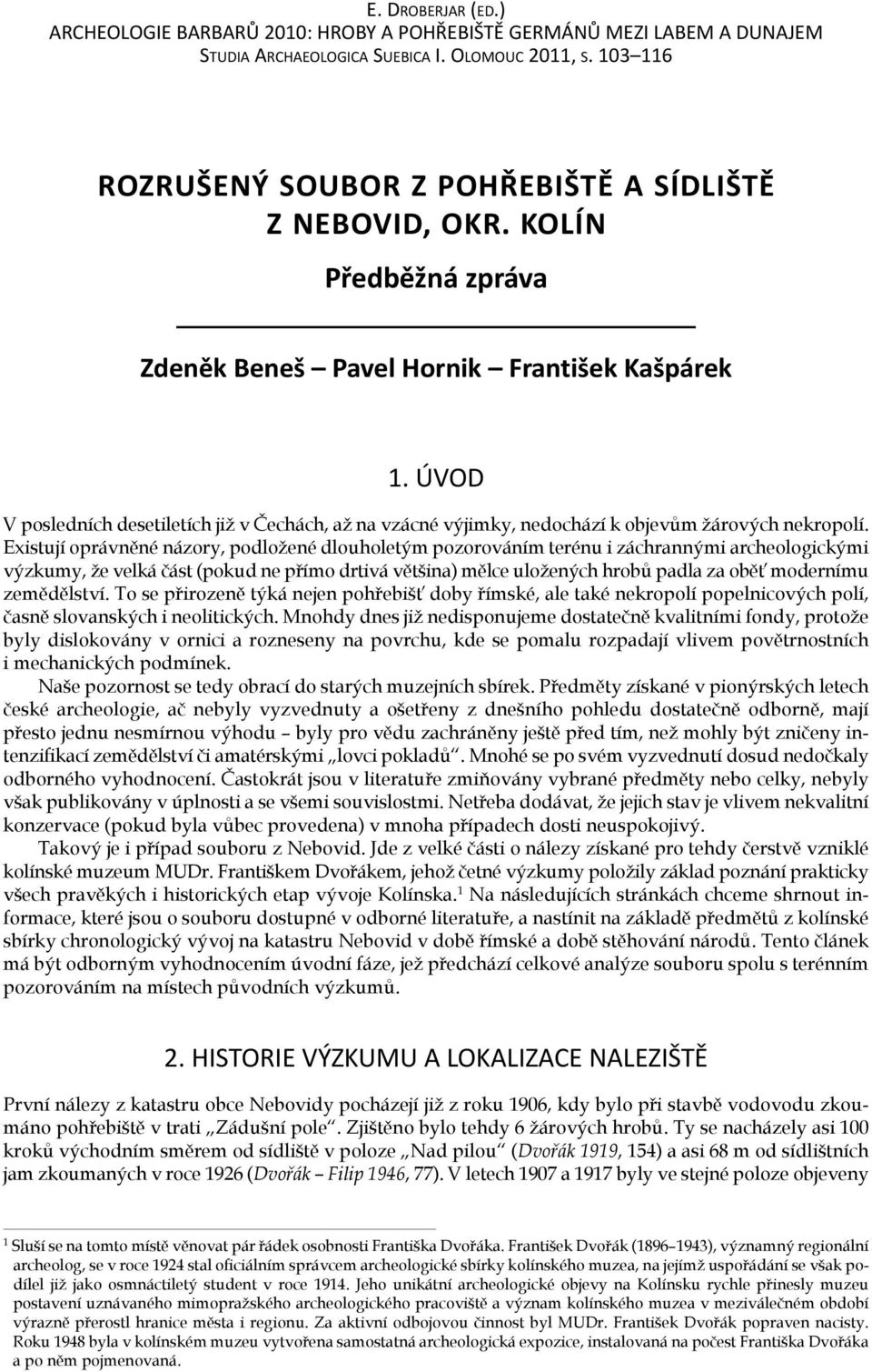 ÚvoD V posledních desetiletích již v Čechách, až na vzácné výjimky, nedochází k objevům žárových nekropolí.