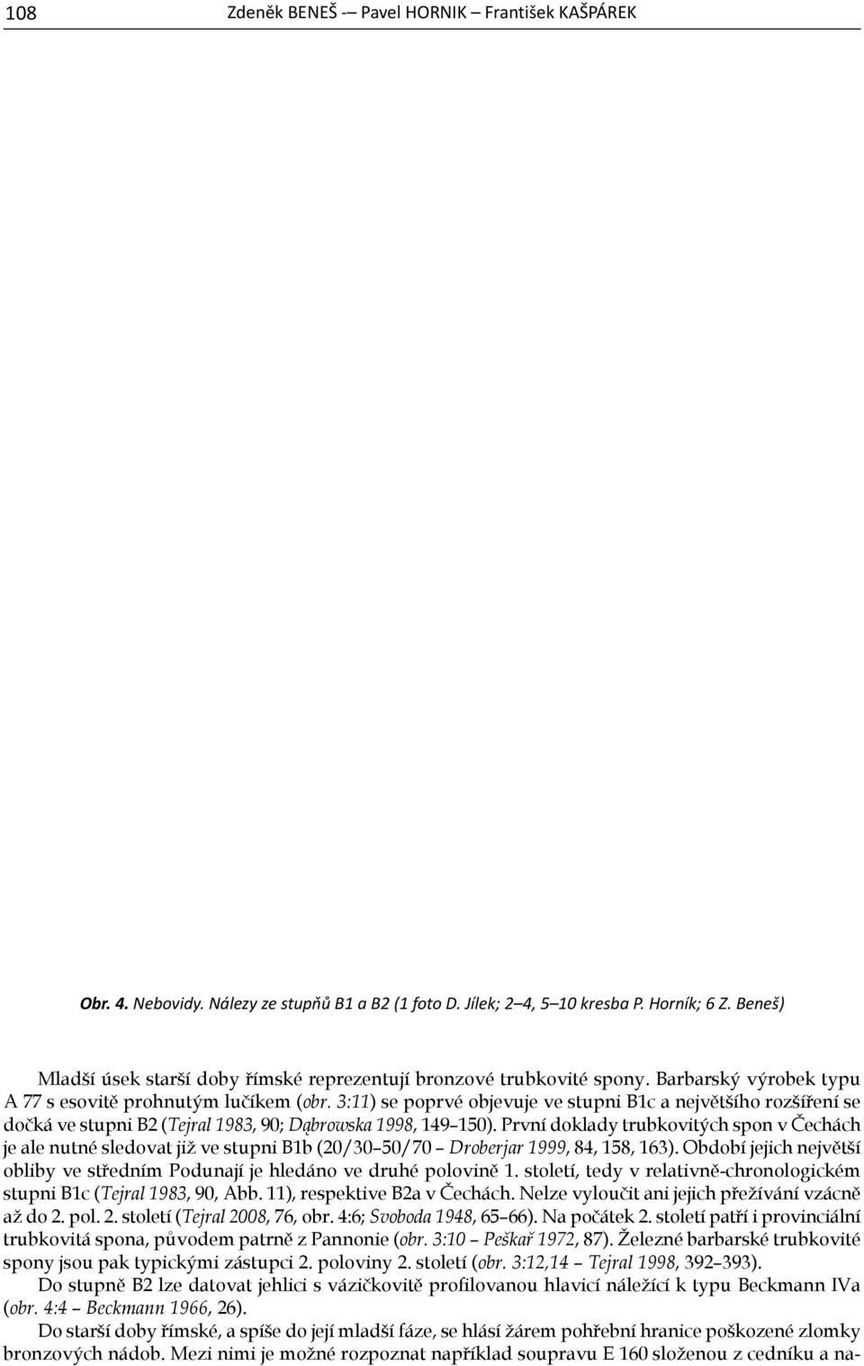 První doklady trubkovitých spon v Čechách je ale nutné sledovat již ve stupni B1b (20/30 50/70 Droberjar 1999, 84, 158, 163).