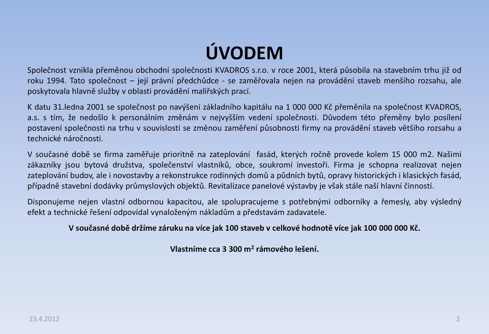 ledna 2001 se společnost po navýšení základního kapitálu na 1 000 000 Kč přeměnila na společnost KVADROS, a.s. s tím, že nedošlo k personálním změnám v nejvyšším vedení společnosti.