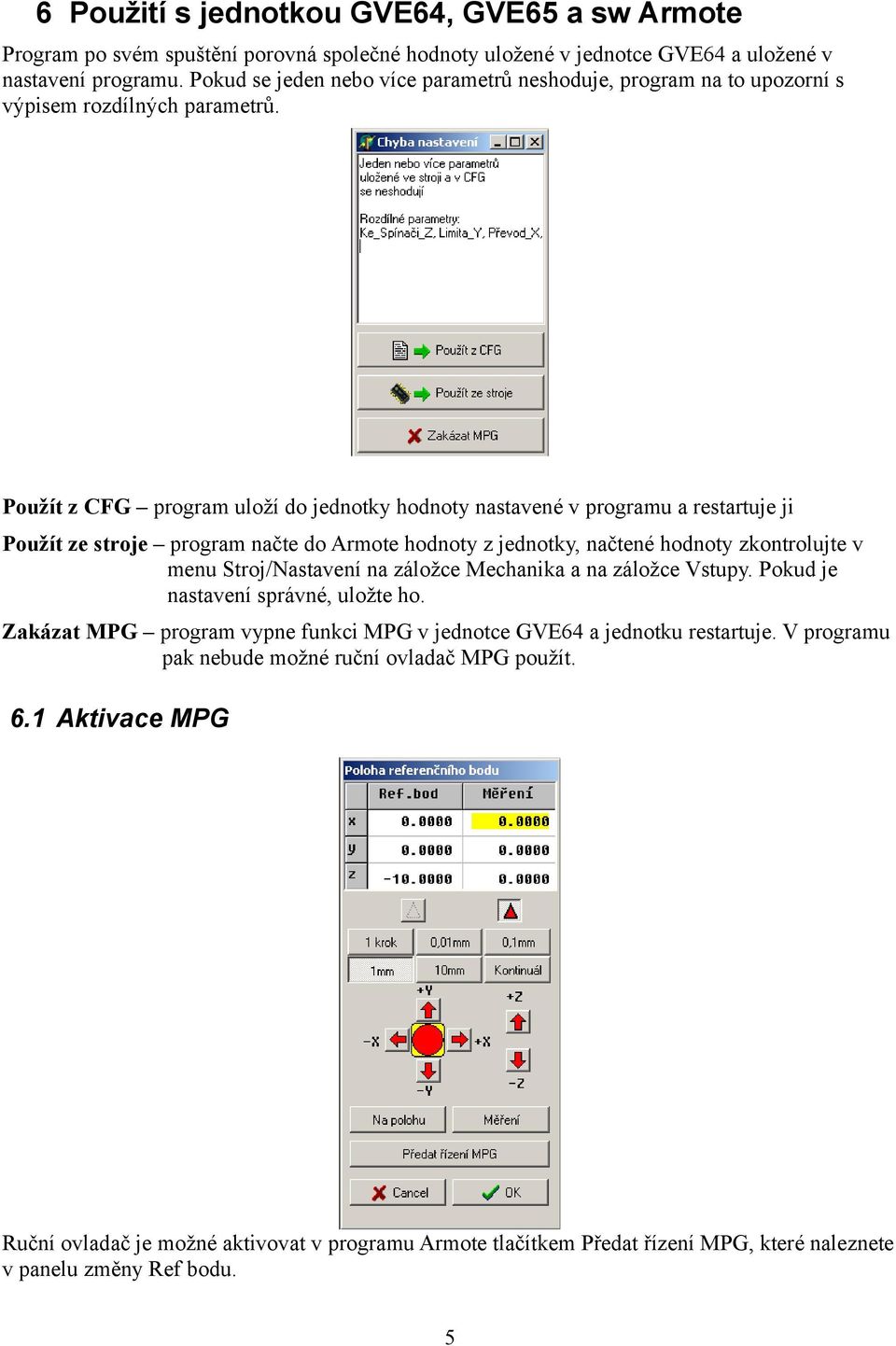 Použít z CFG program uloží do jednotky hodnoty nastavené v programu a restartuje ji Použít ze stroje program načte do Armote hodnoty z jednotky, načtené hodnoty zkontrolujte v menu Stroj/Nastavení na