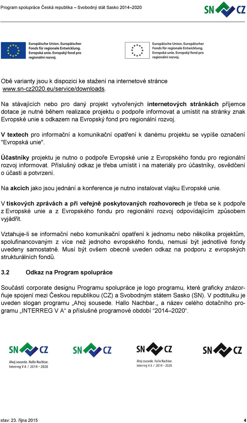 Evropský fond pro regionální rozvoj. V textech pro informační a komunikační opatření k danému projektu se vypíše označení "Evropská unie".