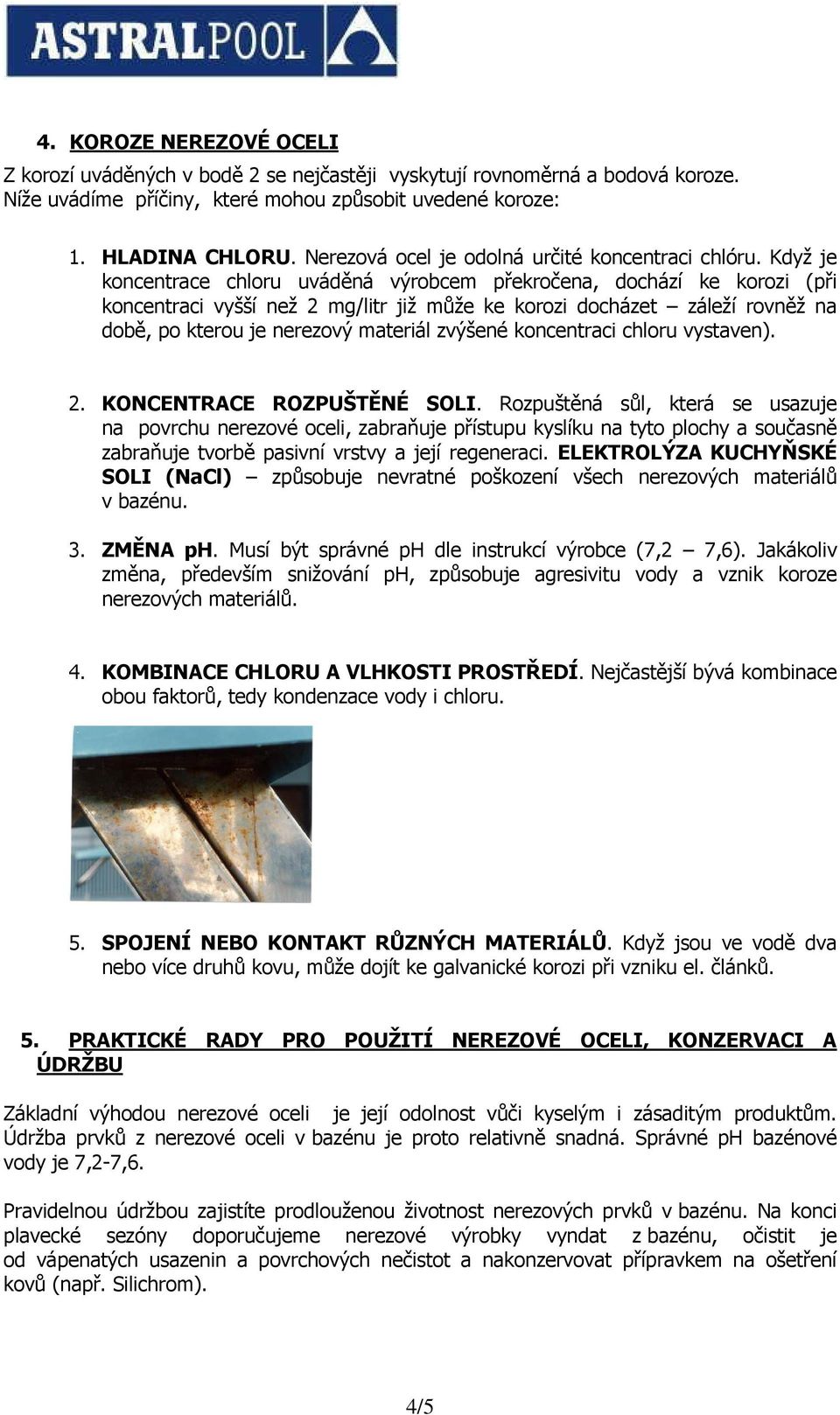 Když je koncentrace chloru uváděná výrobcem překročena, dochází ke korozi (při koncentraci vyšší než 2 mg/litr již může ke korozi docházet záleží rovněž na době, po kterou je nerezový materiál