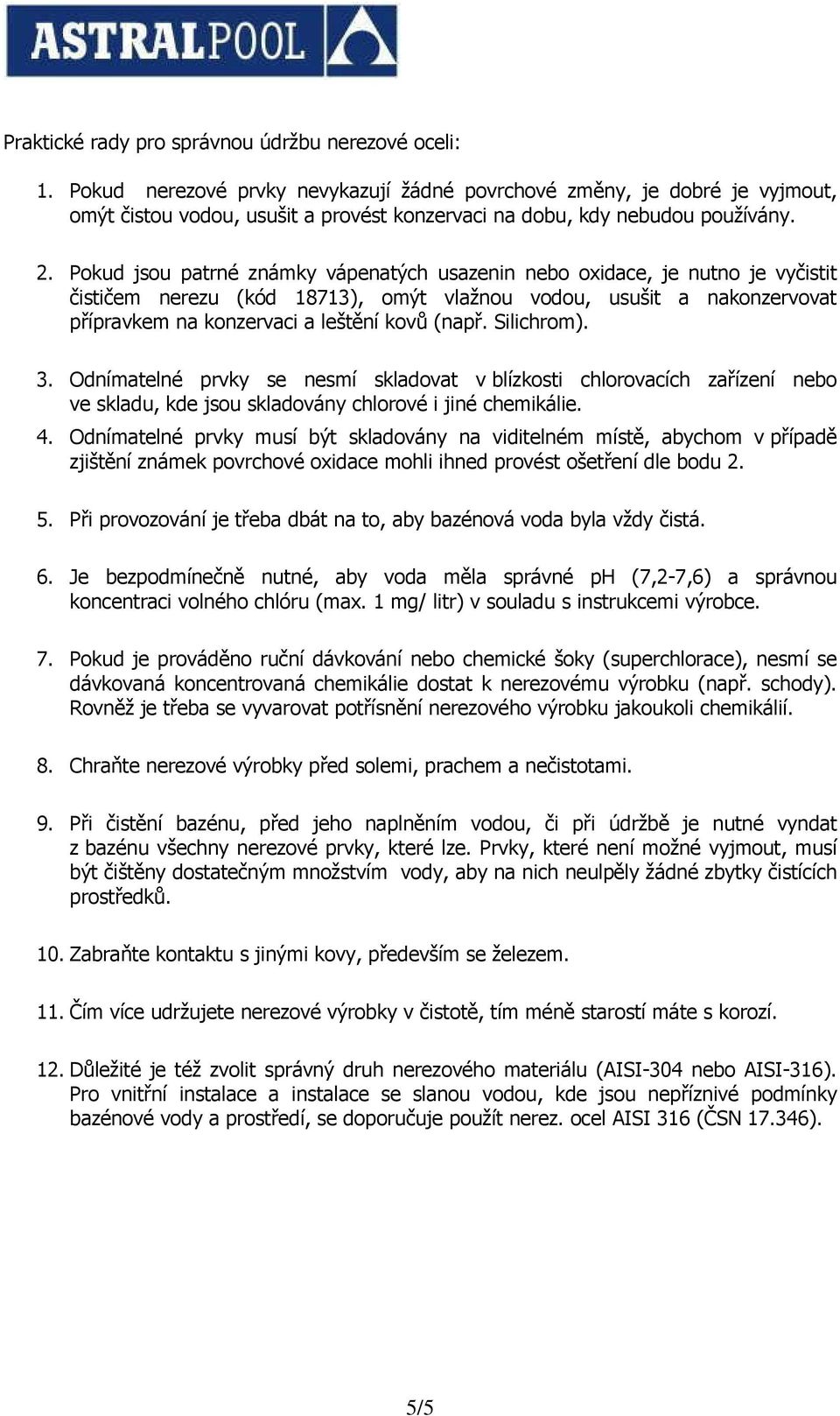 Pokud jsou patrné známky vápenatých usazenin nebo oxidace, je nutno je vyčistit čističem nerezu (kód 18713), omýt vlažnou vodou, usušit a nakonzervovat přípravkem na konzervaci a leštění kovů (např.