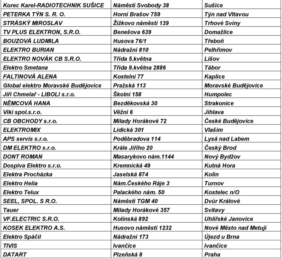 s.r.o. Věžní 6 Jihlava CB OBCHODY s.r.o. Milady Horákové 72 České Budějovice ELEKTROMIX Lidická 301 Vlašim APS servis s.r.o. Poděbradova 114 Lysá nad Labem DM ELEKTRO s.r.o. Krále Jiřího 20 Český Brod DONT ROMAN Masarykovo nám.