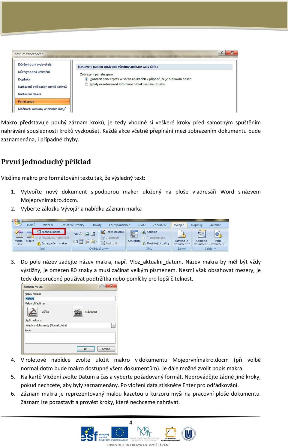 Vytvořte nový dokument s podporou maker uložený na ploše v adresáři Word s názvem Mojeprvnimakro.docm. 2. Vyberte záložku Vývojář a nabídku Záznam marka 3. Do pole název zadejte název makra, např.