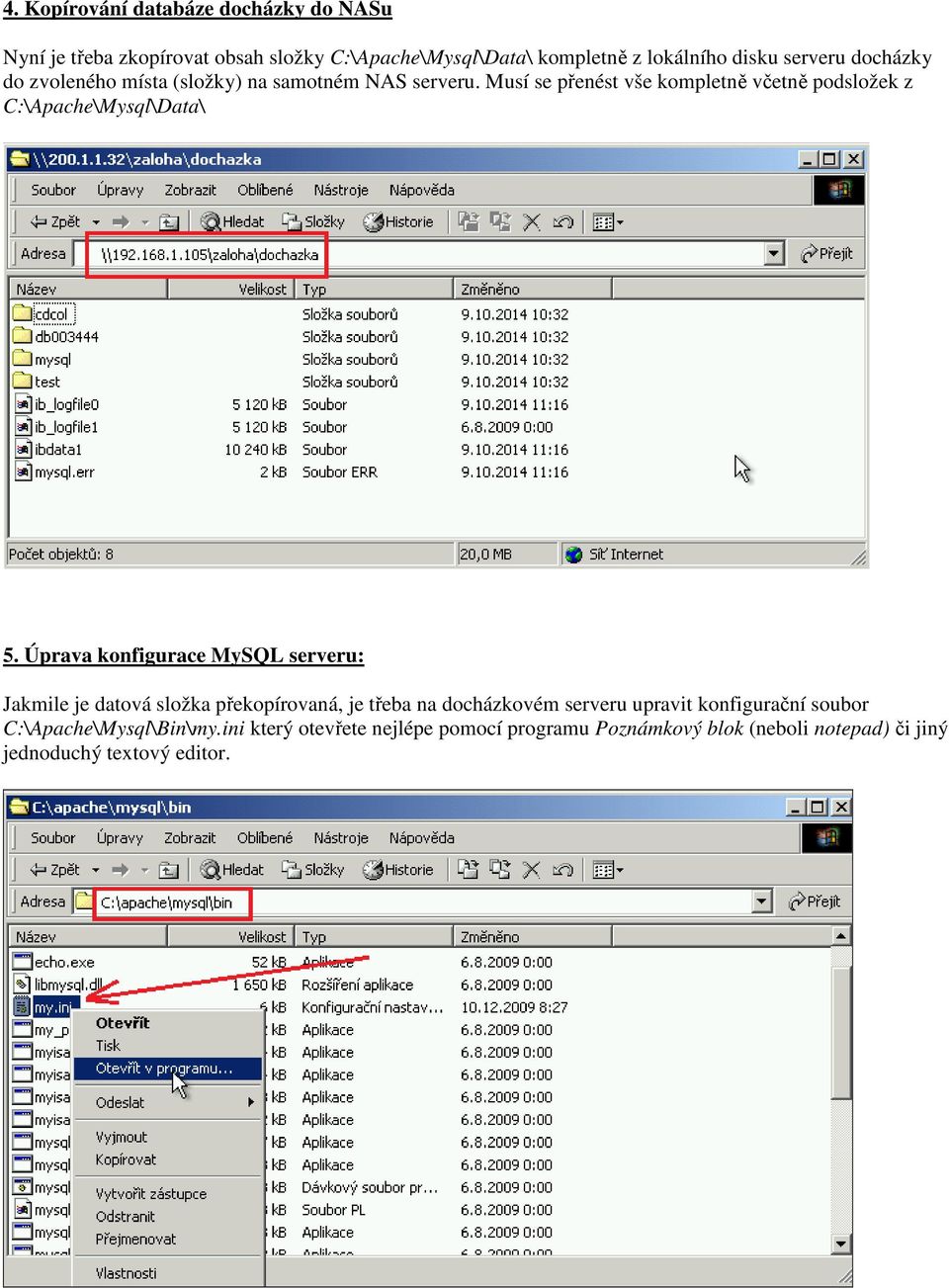 Musí se přenést vše kompletně včetně podsložek z C:\Apache\Mysql\Data\ 5.