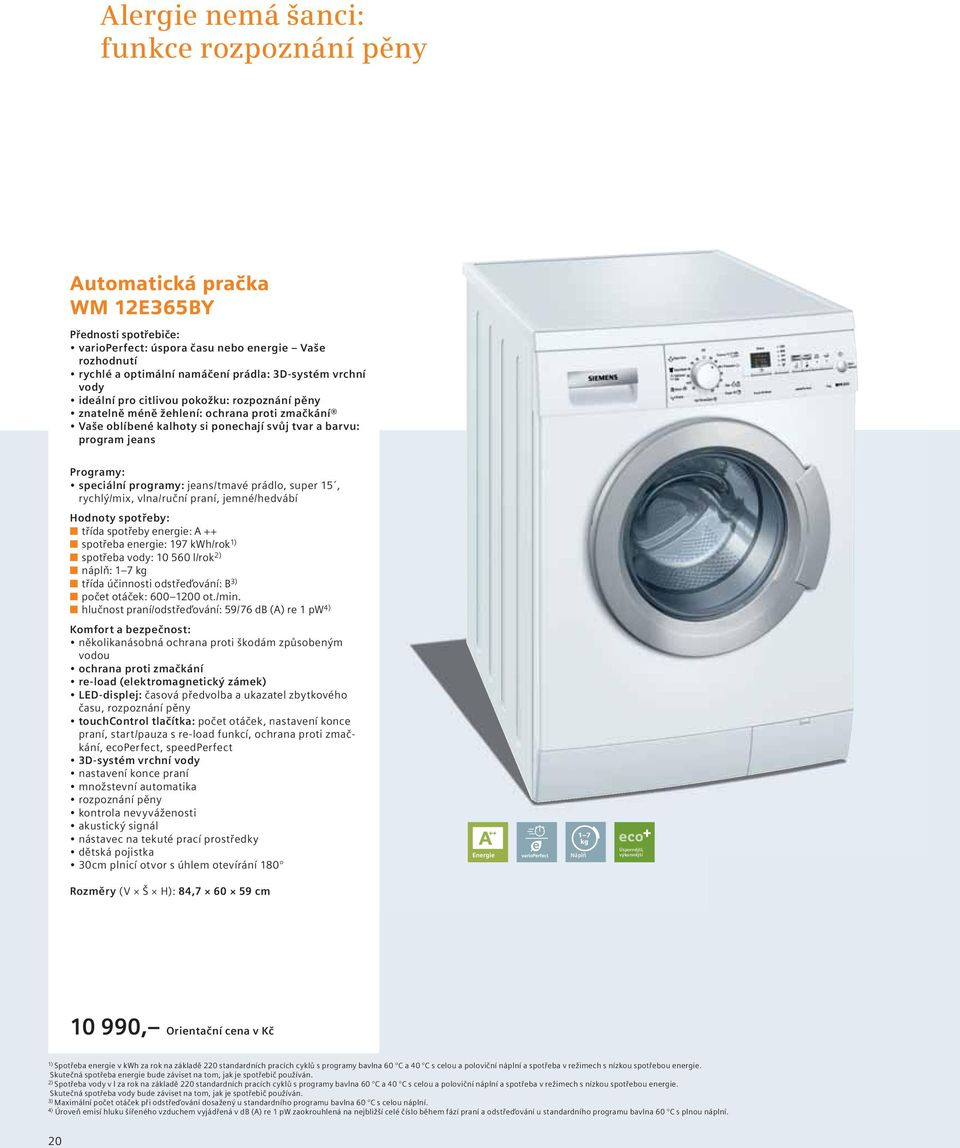programy: jeans/tmavé prádlo, super 15, rychlý/mix, vlna/ruční praní, jemné/hedvábí Hodnoty spotřeby: třída spotřeby energie: A ++ spotřeba energie: 197 kwh/rok 1) spotřeba vody: 10 560 l/rok 2)
