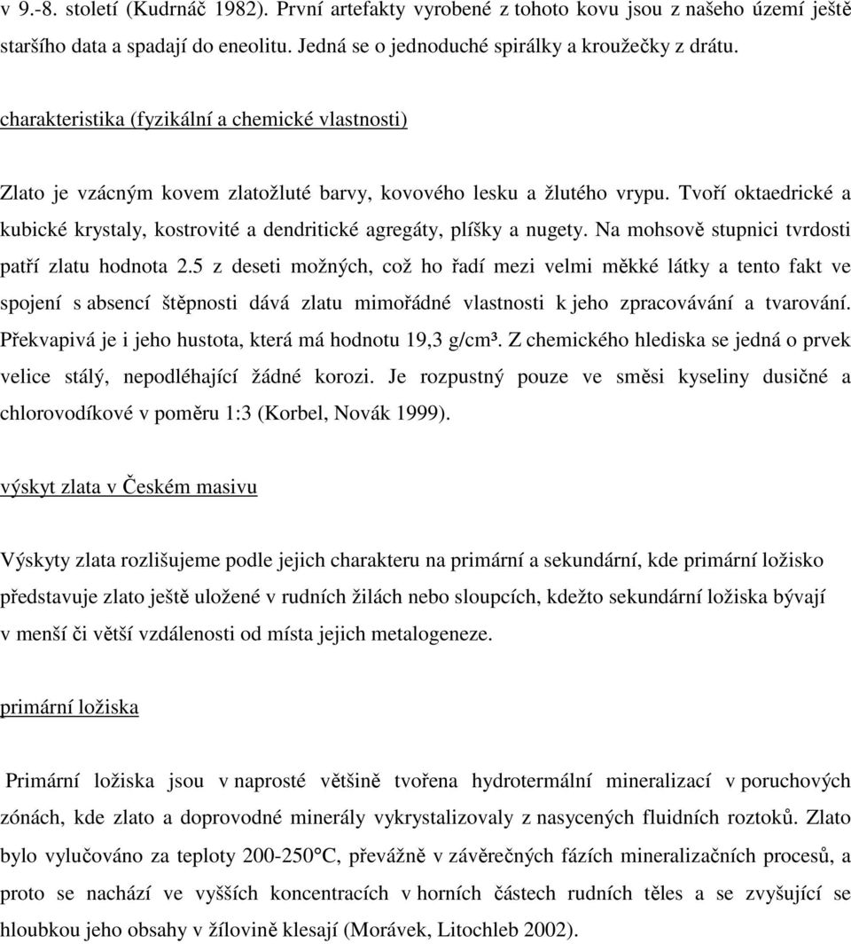 Tvoří oktaedrické a kubické krystaly, kostrovité a dendritické agregáty, plíšky a nugety. Na mohsově stupnici tvrdosti patří zlatu hodnota 2.