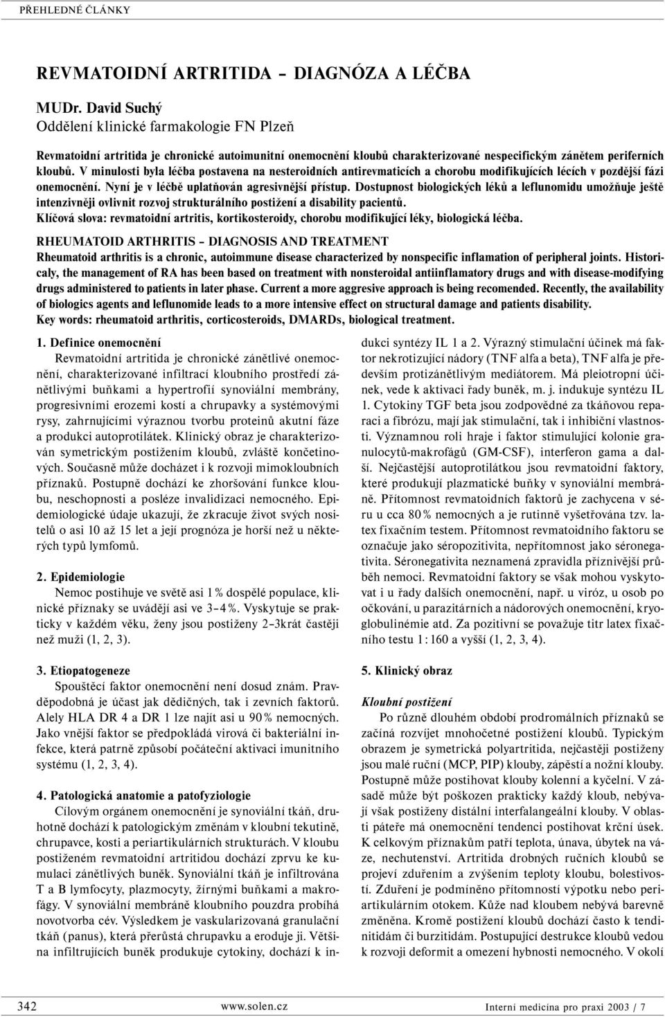 V minulosti byla léčba postavena na nesteroidních antirevmaticích a chorobu modifikujících lécích v pozdější fázi onemocnění. Nyní je v léčbě uplatňován agresivnější přístup.